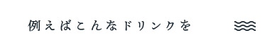 例えばこんなドリンクを