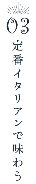 03定番イタリアンで味わう