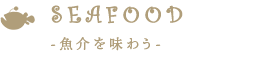 SEAFOOD-魚介を味わう